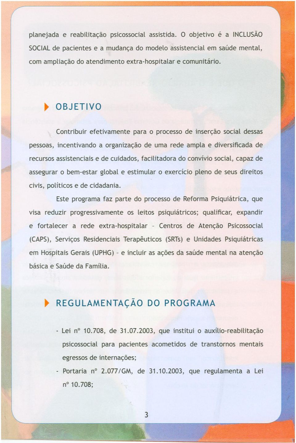 ~ OBJETVO Contribuir efetivamente para o processo de inserção social dessas pessoas, incentivando a organização de uma rede ampla e diversificada de recursos assistenciais e de cuidados, facilitadora