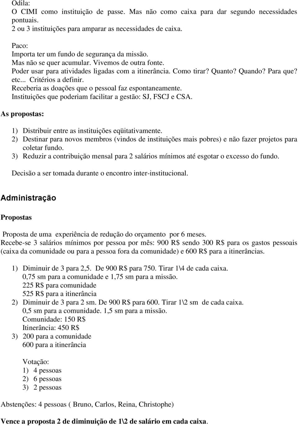 .. Critérios a definir. Receberia as doações que o pessoal faz espontaneamente. Instituições que poderiam facilitar a gestão: SJ, FSCJ e CSA.