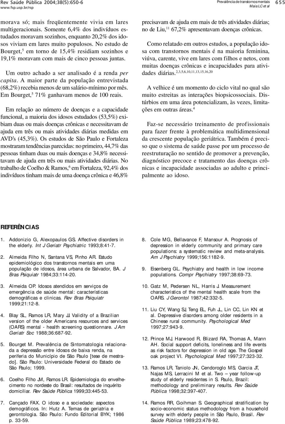 No estudo de Bourget, 5 em torno de 15,4% residiam sozinhos e 19,1% moravam com mais de cinco pessoas juntas. Um outro achado a ser analisado é a renda per capita.