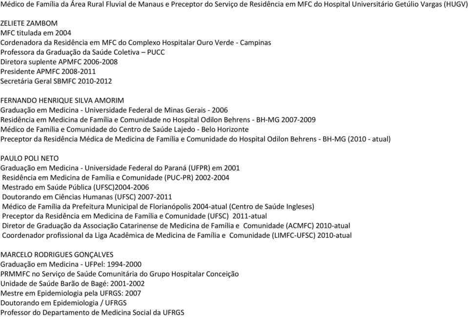 2010-2012 FERNANDO HENRIQUE SILVA AMORIM Graduação em Medicina - Universidade Federal de Minas Gerais - 2006 Residência em Medicina de Família e Comunidade no Hospital Odilon Behrens - BH-MG