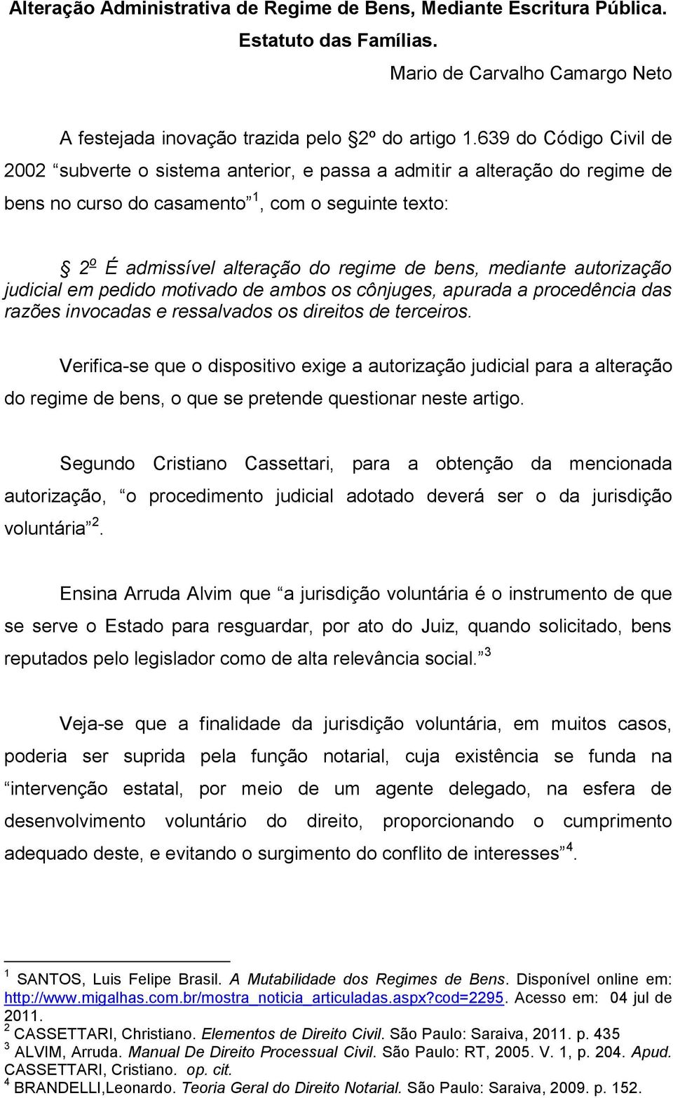 mediante autorização judicial em pedido motivado de ambos os cônjuges, apurada a procedência das razões invocadas e ressalvados os direitos de terceiros.