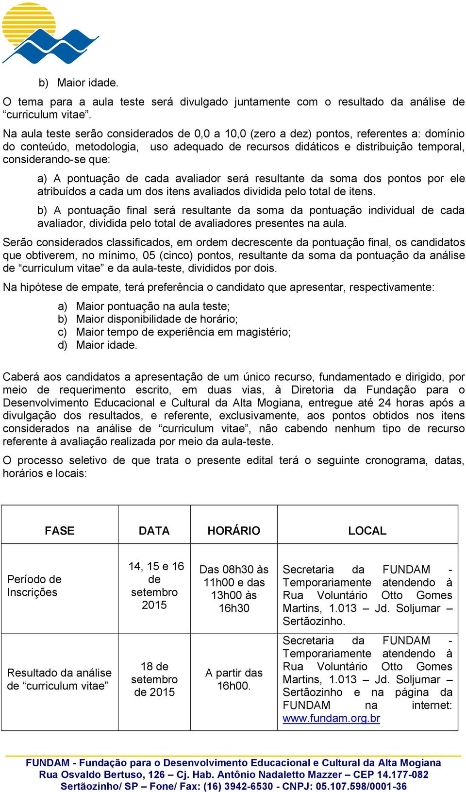 A pontuação de cada avaliador será resultante da soma dos pontos por ele atribuídos a cada um dos itens avaliados dividida pelo total de itens.