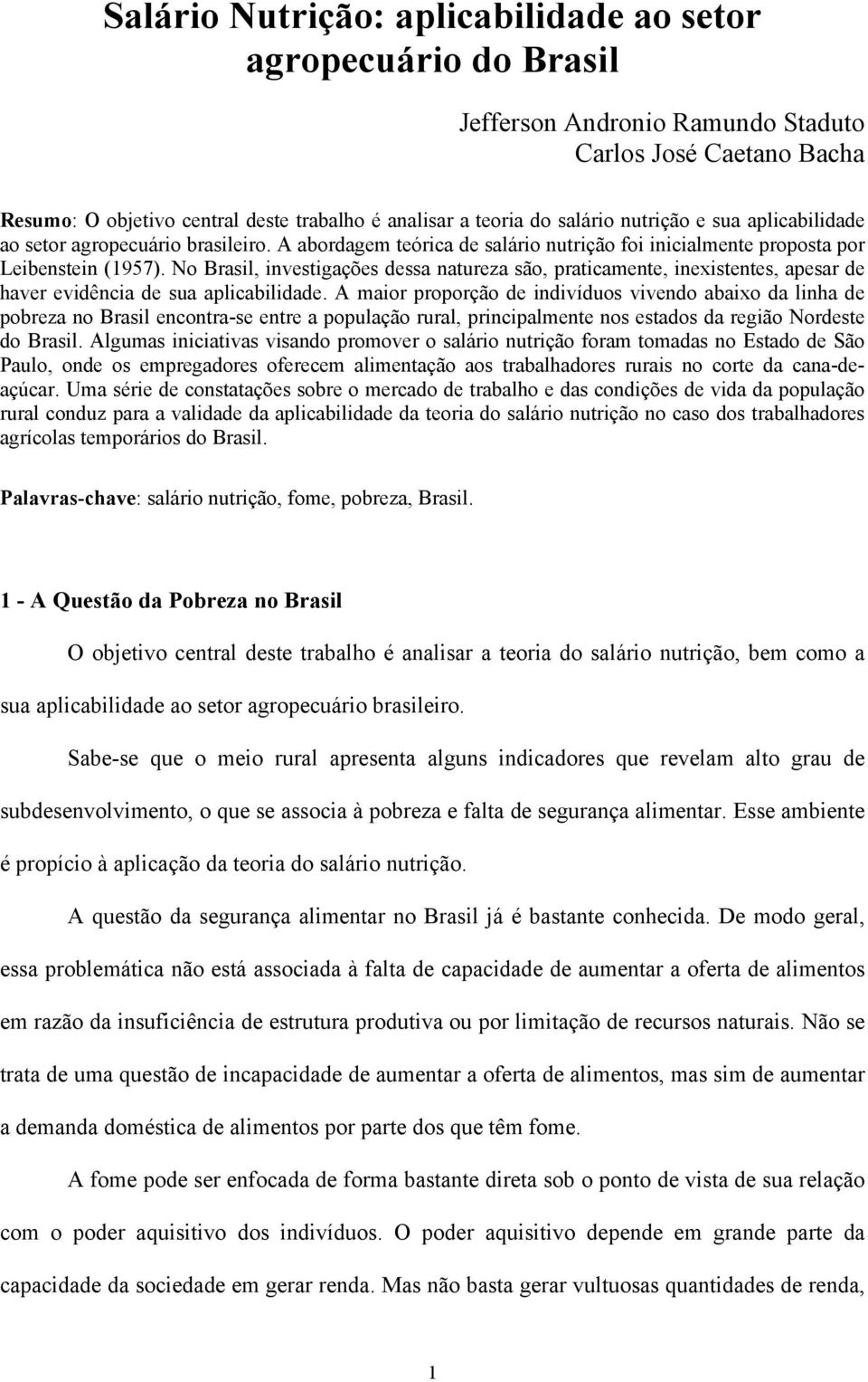 No Brasil, investigações dessa natureza são, praticamente, inexistentes, apesar de haver evidência de sua aplicabilidade.