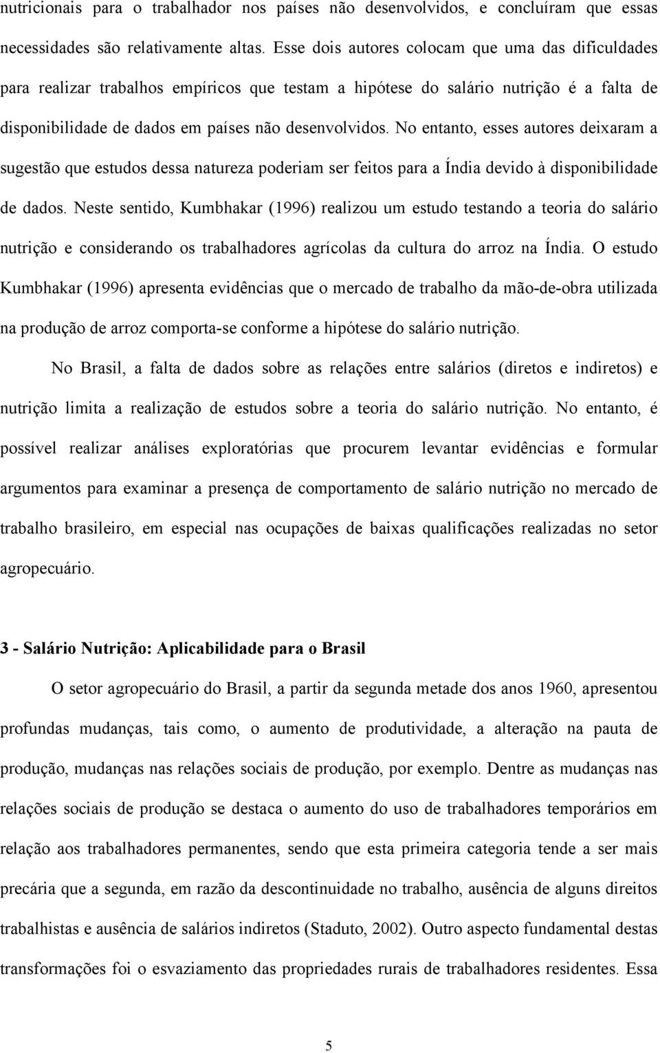 No entanto, esses autores deixaram a sugestão que estudos dessa natureza poderiam ser feitos para a Índia devido à disponibilidade de dados.