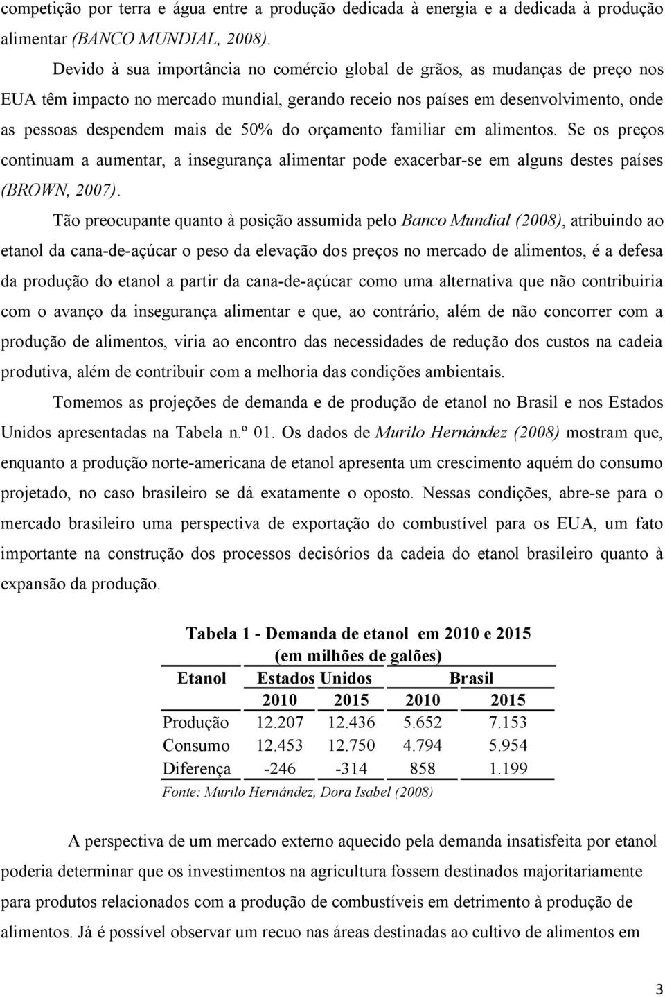 do orçamento familiar em alimentos. Se os preços continuam a aumentar, a insegurança alimentar pode exacerbar-se em alguns destes países (BROWN, 2007).