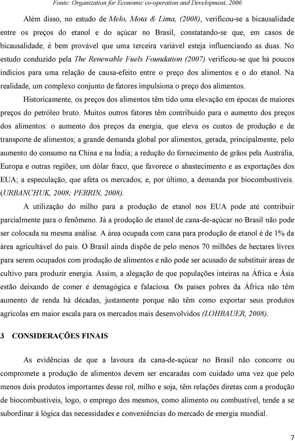 No estudo conduzido pela The Renewable Fuels Foundation (2007) verificou-se que há poucos indícios para uma relação de causa-efeito entre o preço dos alimentos e o do etanol.