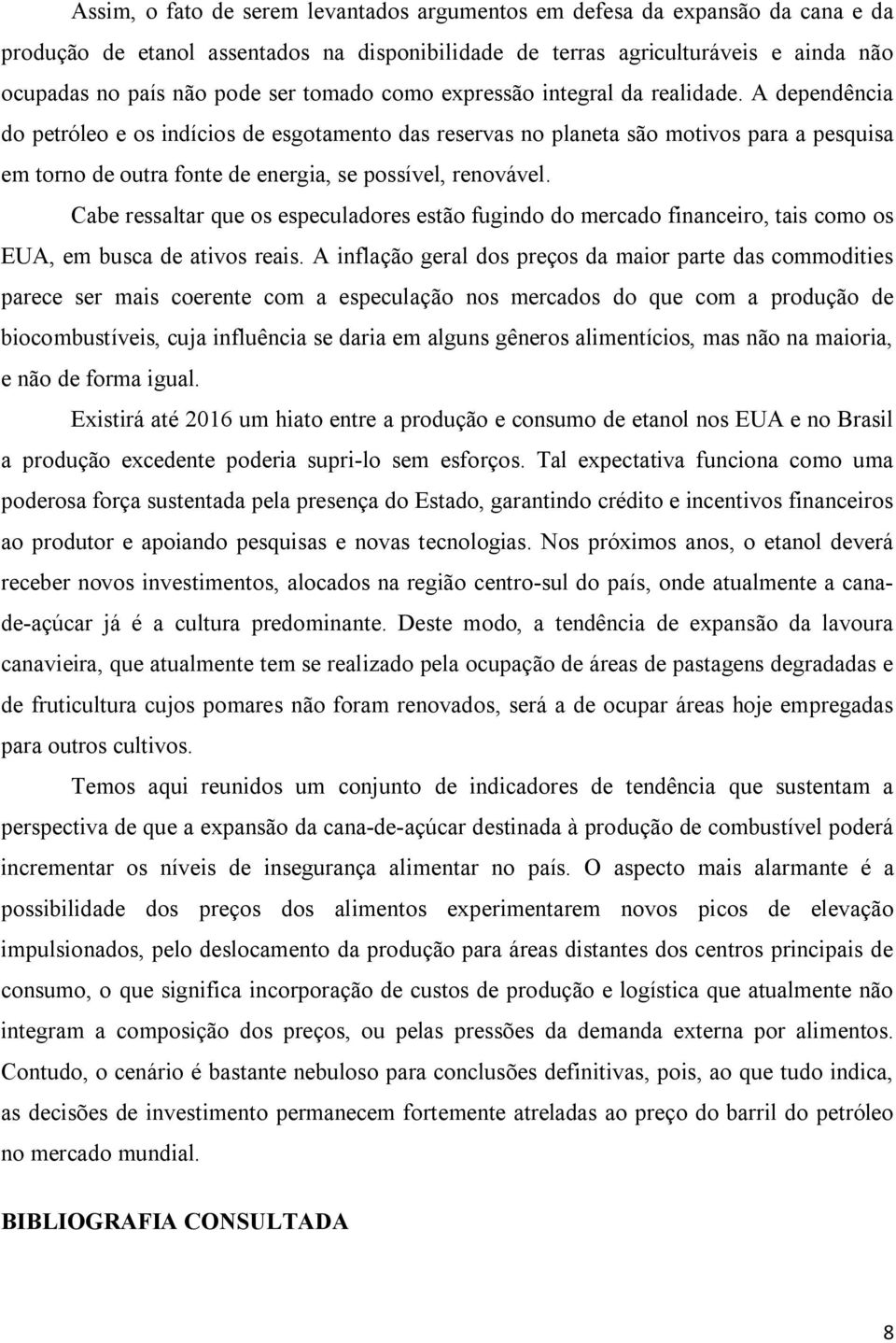 A dependência do petróleo e os indícios de esgotamento das reservas no planeta são motivos para a pesquisa em torno de outra fonte de energia, se possível, renovável.