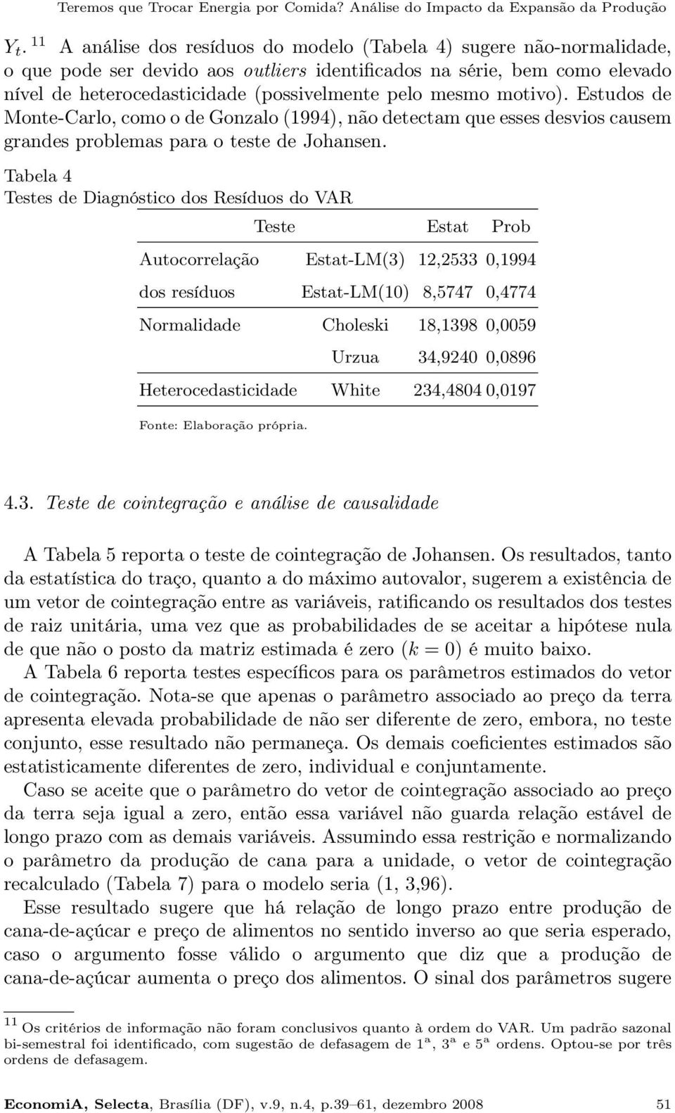 mesmo motivo). Estudos de Monte-Carlo, como o de Gonzalo (1994), não detectam que esses desvios causem grandes problemas para o teste de Johansen.