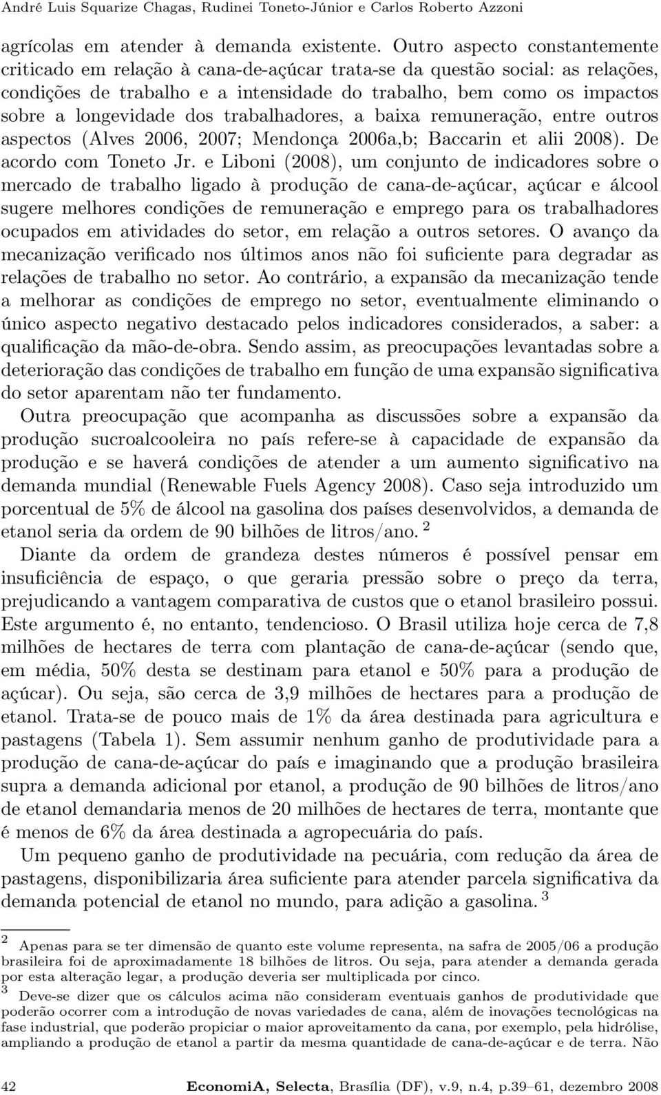 dos trabalhadores, a baixa remuneração, entre outros aspectos (Alves 2006, 2007; Mendonça 2006a,b; Baccarin et alii 2008). De acordo com Toneto Jr.