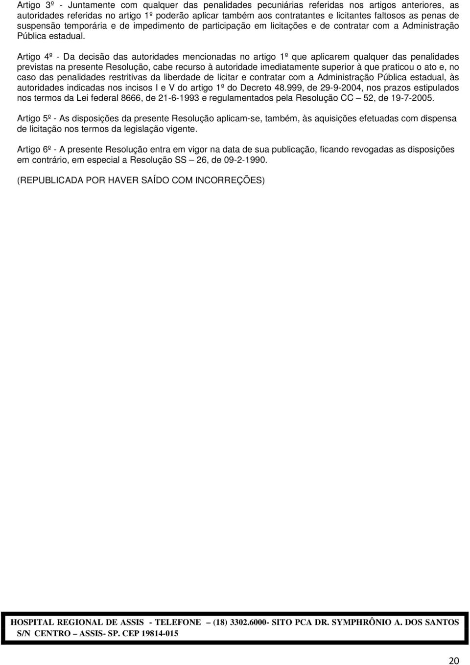 Artigo 4º - Da decisão das autoridades mencionadas no artigo 1º que aplicarem qualquer das penalidades previstas na presente Resolução, cabe recurso à autoridade imediatamente superior à que praticou