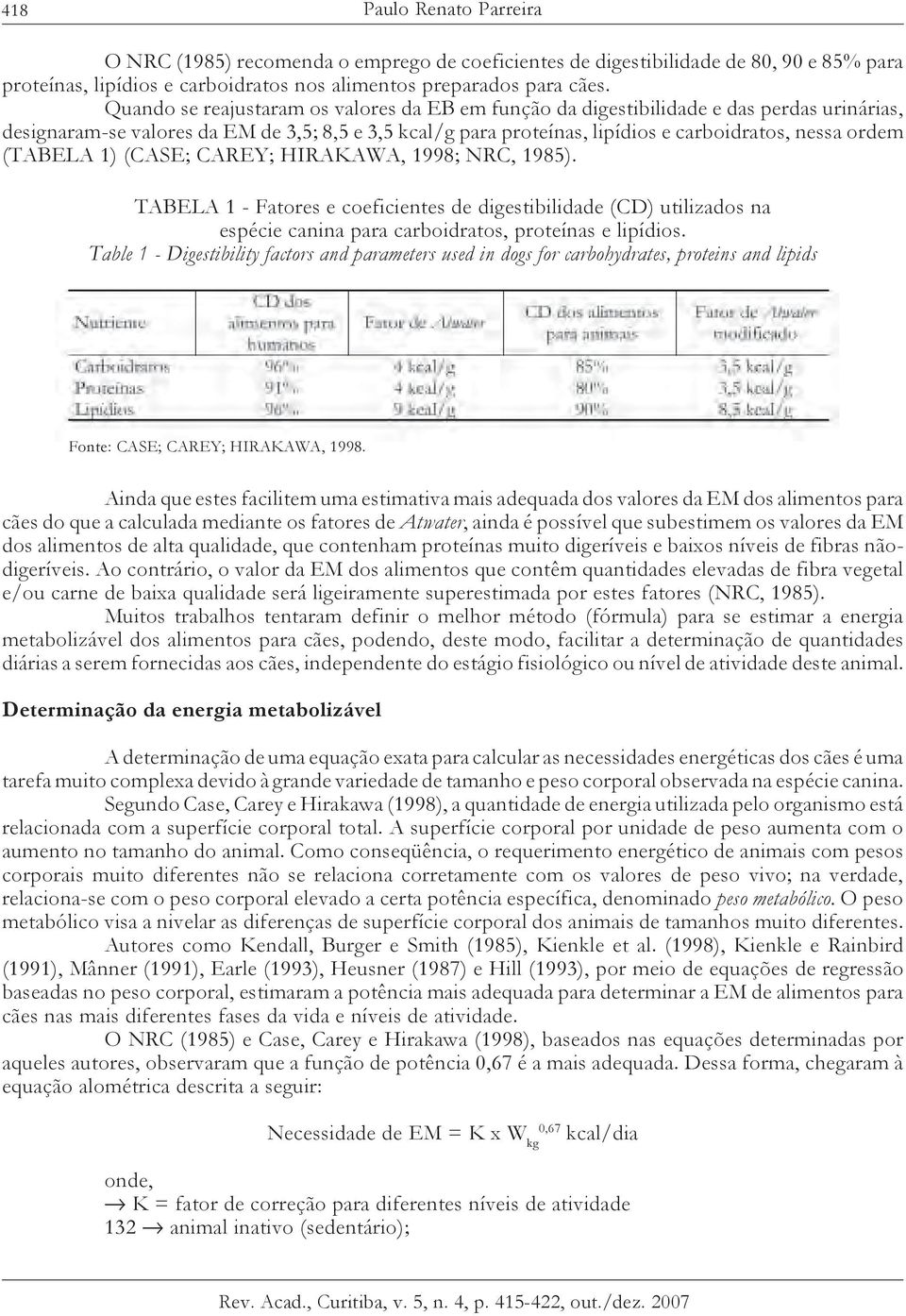 (TABELA 1) (CASE; CAREY; HIRAKAWA, 1998; NRC, 1985). TABELA 1 - Fatores e coeficientes de digestibilidade (CD) utilizados na espécie canina para carboidratos, proteínas e lipídios.