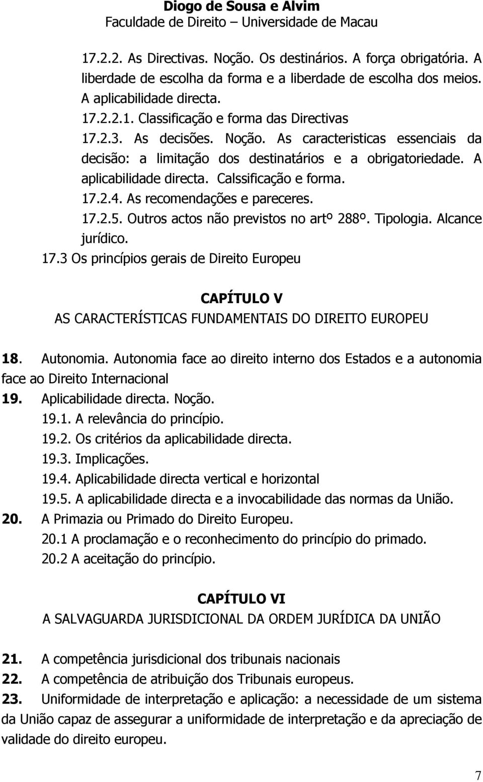 As recomendações e pareceres. 17.2.5. Outros actos não previstos no artº 288º. Tipologia. Alcance jurídico. 17.3 Os princípios gerais de Direito Europeu CAPÍTULO V AS CARACTERÍSTICAS FUNDAMENTAIS DO DIREITO EUROPEU 18.