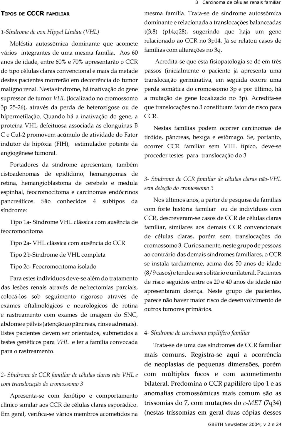 Nesta síndrome, há inativação do gene supressor de tumor VHL (localizado no cromossomo 3p 25-26), através da perda de heterozigose ou de hipermetilação.