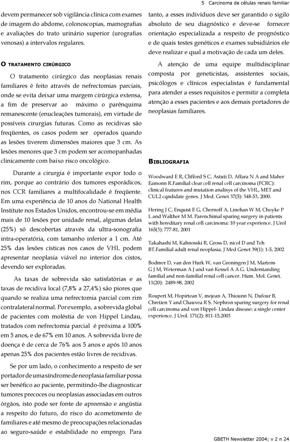 O TRATAMENTO CIRÚRGICO O tratamento cirúrgico das neoplasias renais familiares é feito através de nefrectomias parciais, onde se evita deixar uma margem cirúrgica extensa, a fim de preservar ao