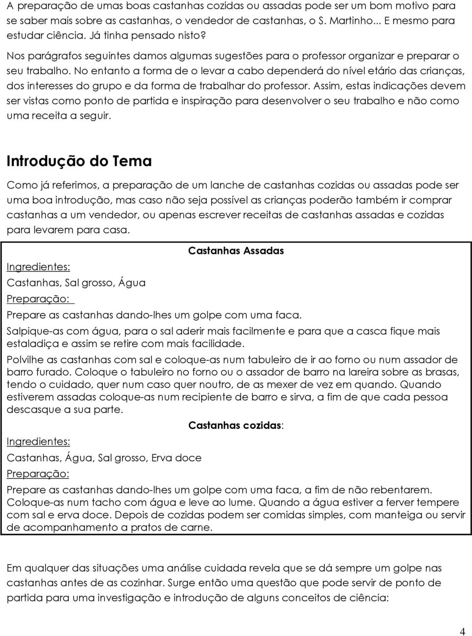 No entanto a forma de o levar a cabo dependerá do nível etário das crianças, dos interesses do grupo e da forma de trabalhar do professor.