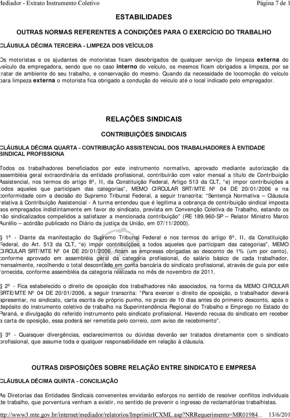 conservação do mesmo. Quando da necessidade de locomoção do veículo para limpeza externa o motorista fica obrigado a condução do veiculo até o local indicado pelo empregador.