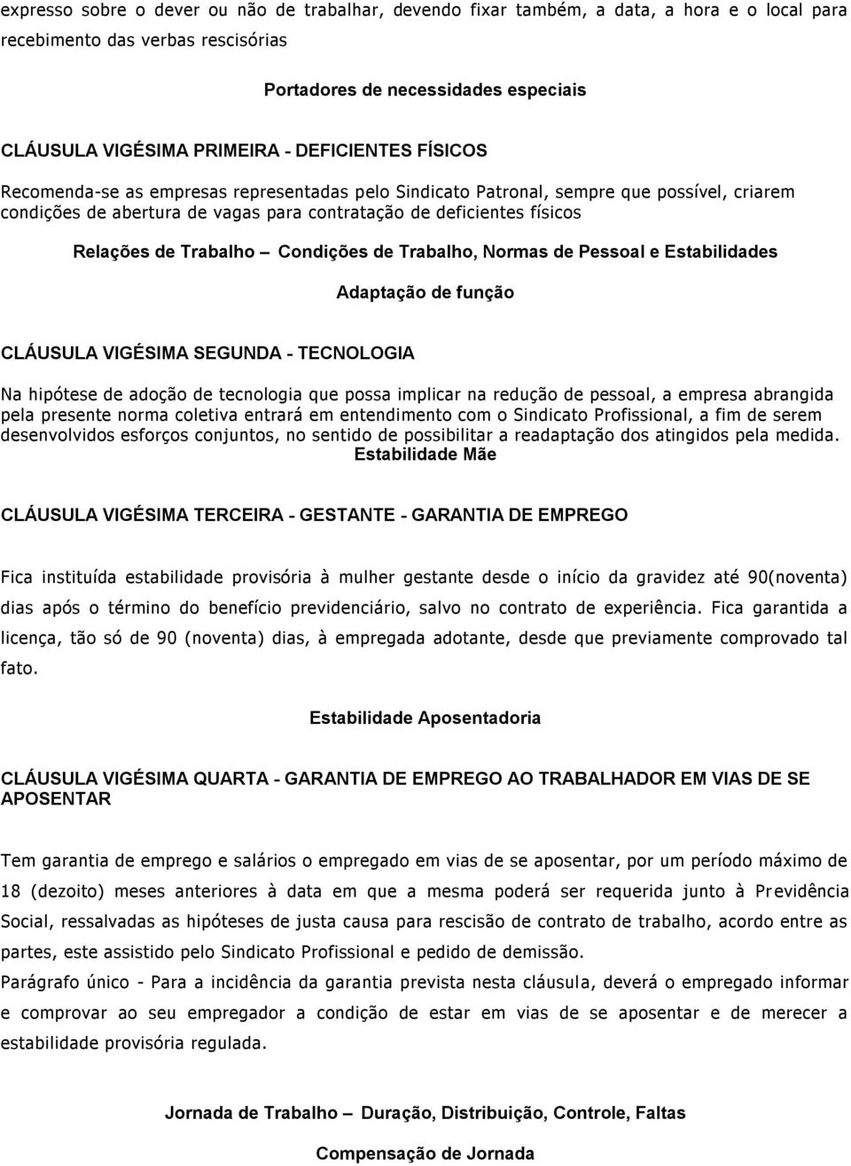 Trabalho Condições de Trabalho, Normas de Pessoal e Estabilidades Adaptação de função CLÁUSULA VIGÉSIMA SEGUNDA - TECNOLOGIA Na hipótese de adoção de tecnologia que possa implicar na redução de