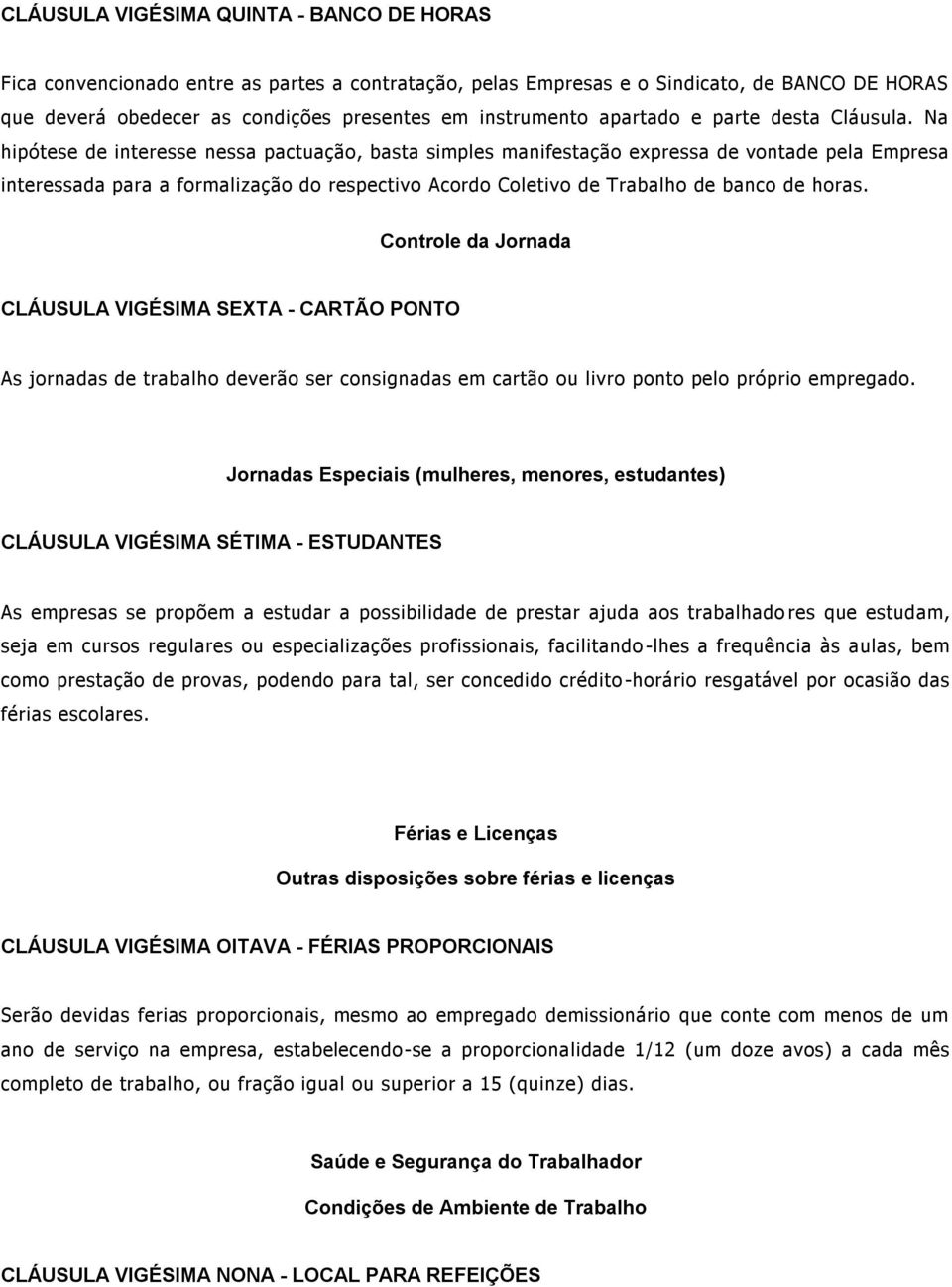 Na hipótese de interesse nessa pactuação, basta simples manifestação expressa de vontade pela Empresa interessada para a formalização do respectivo Acordo Coletivo de Trabalho de banco de horas.