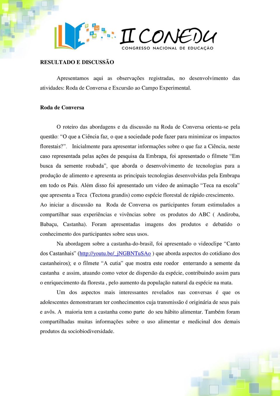 . Inicialmente para apresentar informações sobre o que faz a Ciência, neste caso representada pelas ações de pesquisa da Embrapa, foi apresentado o filmete Em busca da semente roubada, que aborda o