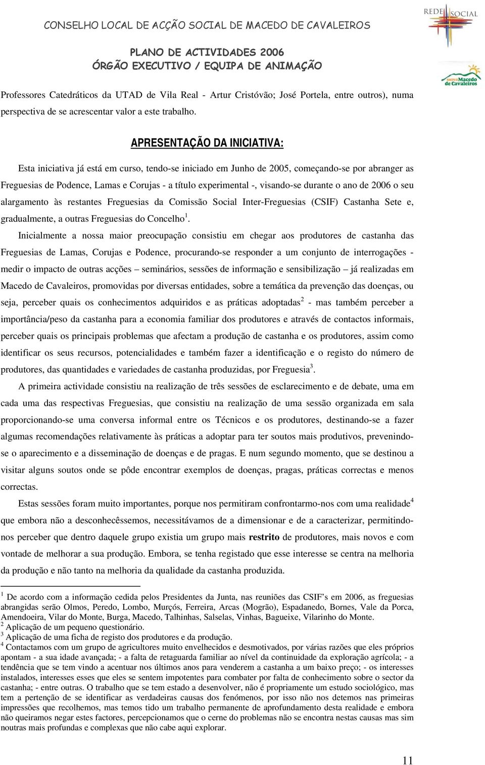 visando-se durante o ano de 2006 o seu alargamento às restantes Freguesias da Comissão Social Inter-Freguesias (CSIF) Castanha Sete e, gradualmente, a outras Freguesias do Concelho 1.