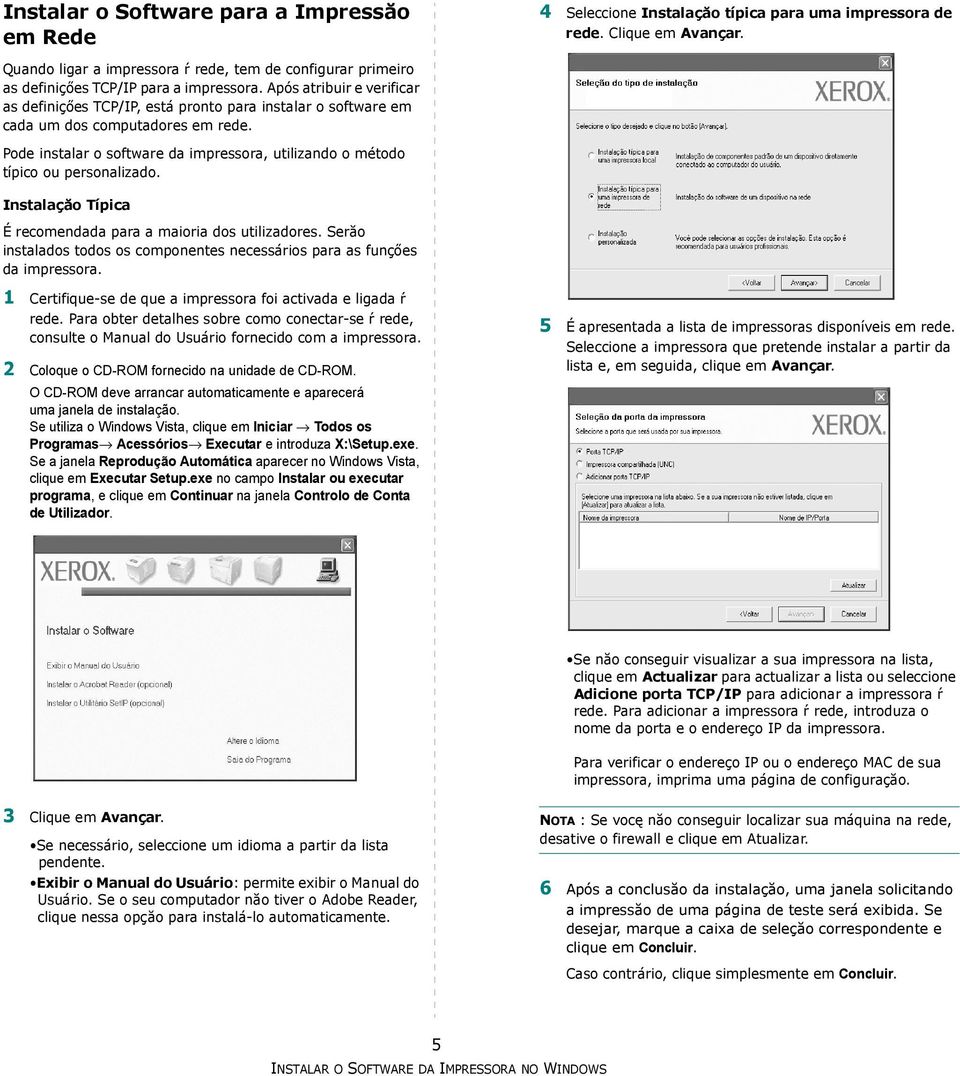 Após atribuir e verificar as definiçőes TCP/IP, está pronto para instalar o software em cada um dos computadores em rede.