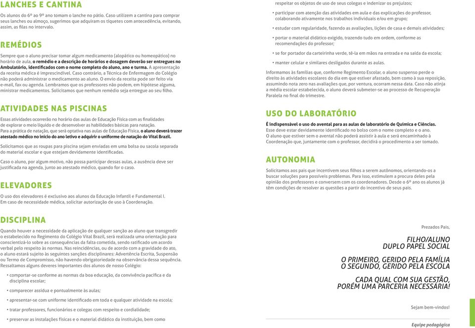 REMÉDIOS Sempre que o aluno precisar tomar algum medicamento (alopático ou homeopático) no horário de aula, o remédio e a descrição de horários e dosagem deverão ser entregues no Ambulatório,