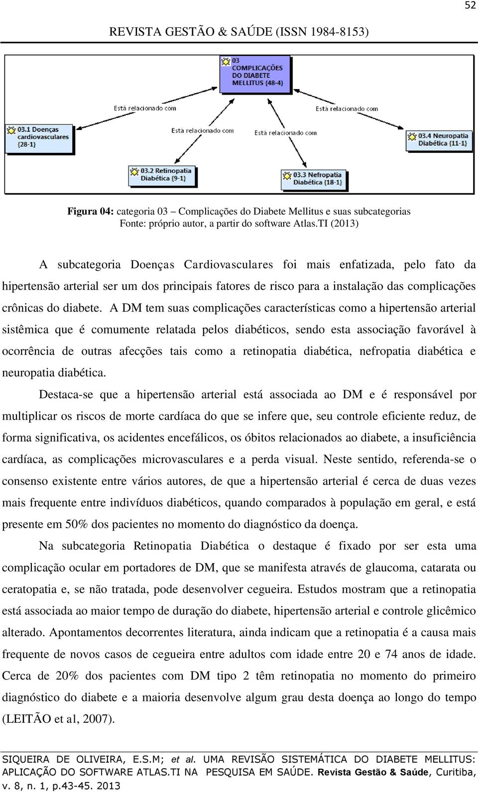 A DM tem suas complicações características como a hipertensão arterial sistêmica que é comumente relatada pelos diabéticos, sendo esta associação favorável à ocorrência de outras afecções tais como a