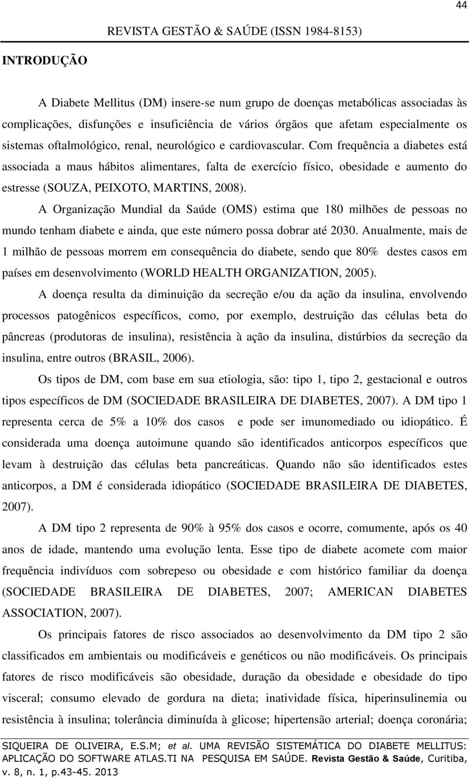 Com frequência a diabetes está associada a maus hábitos alimentares, falta de exercício físico, obesidade e aumento do estresse (SOUZA, PEIXOTO, MARTINS, 2008).