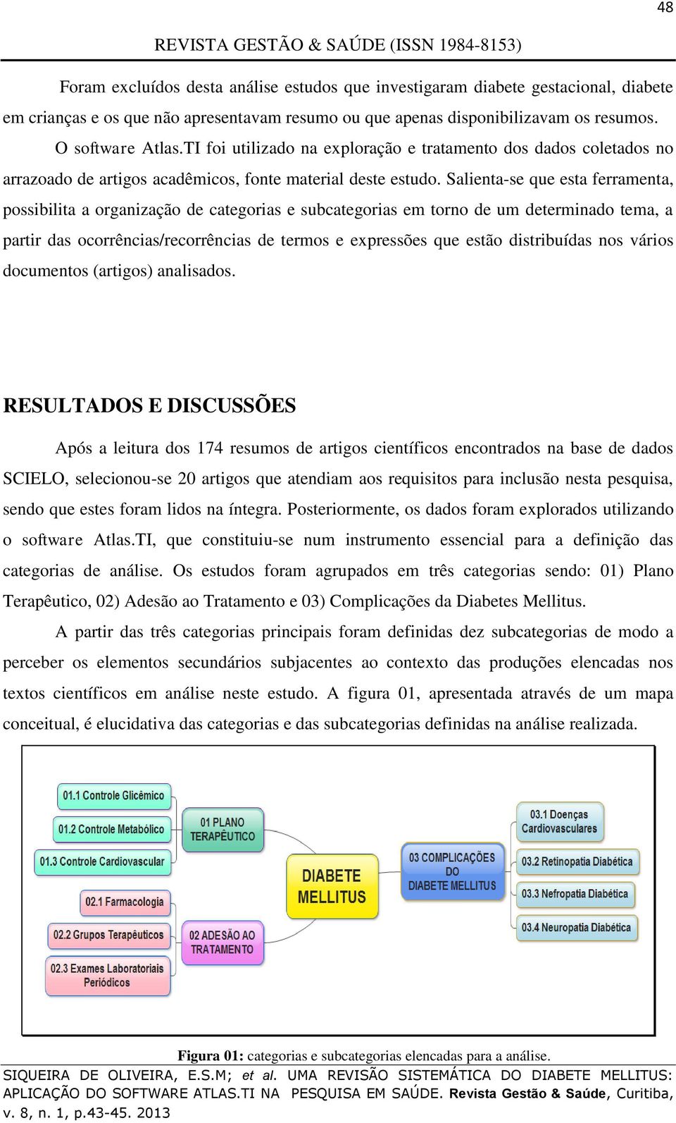 Salienta-se que esta ferramenta, possibilita a organização de categorias e subcategorias em torno de um determinado tema, a partir das ocorrências/recorrências de termos e expressões que estão