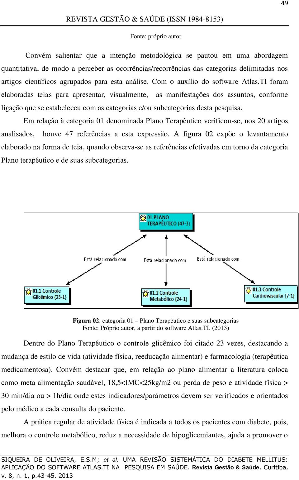 TI foram elaboradas teias para apresentar, visualmente, as manifestações dos assuntos, conforme ligação que se estabeleceu com as categorias e/ou subcategorias desta pesquisa.