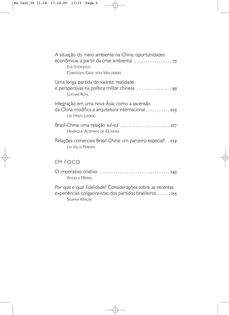 ............... 93 LOTHAR RÜHL Integração em uma nova Ásia: como a ascensão da China modifica a arquitetura internacional........... 103 LEE HSIEN LOONG Brasil-China: uma relação sul-sul.