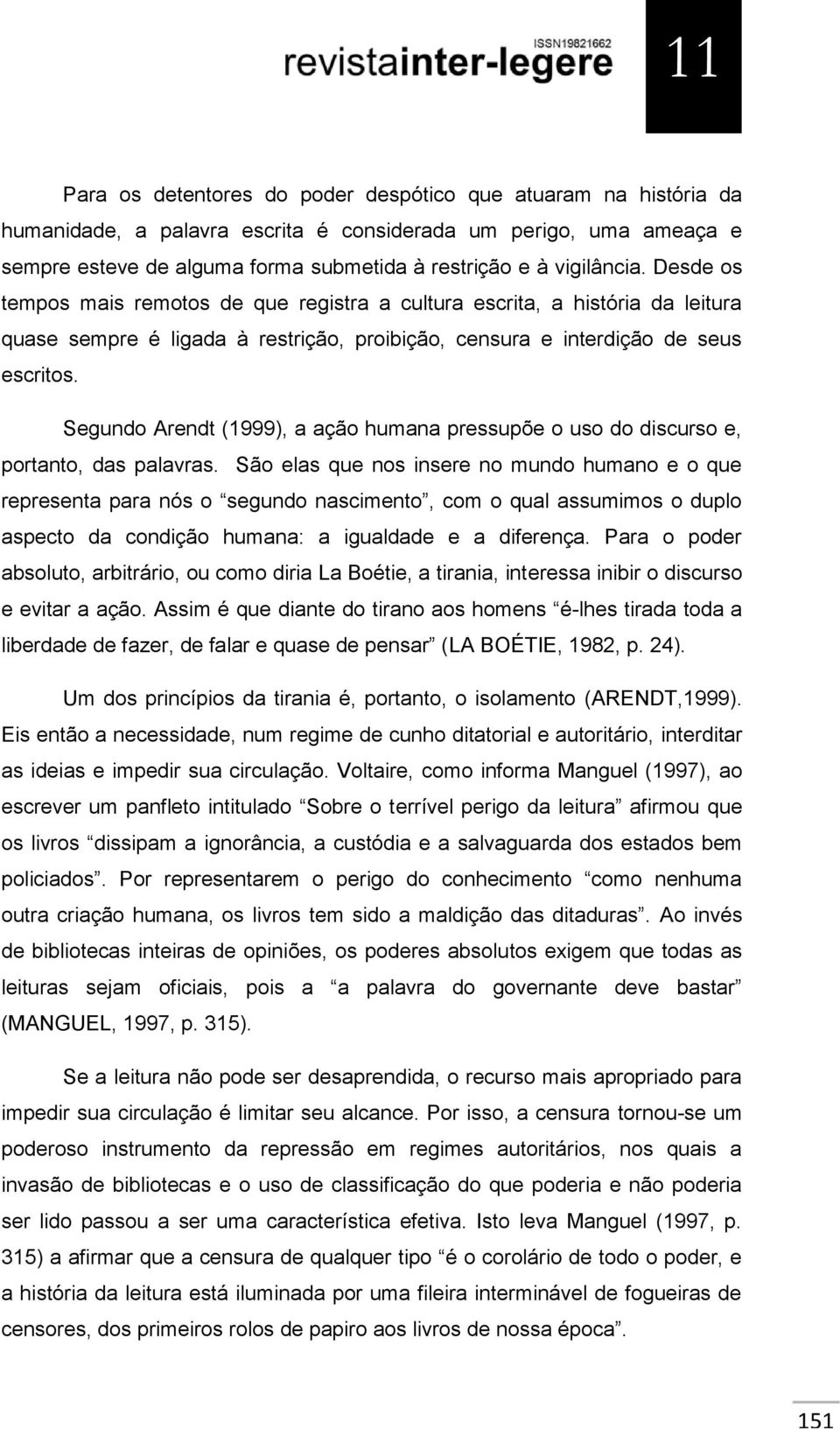 Segundo Arendt (1999), a ação humana pressupõe o uso do discurso e, portanto, das palavras.