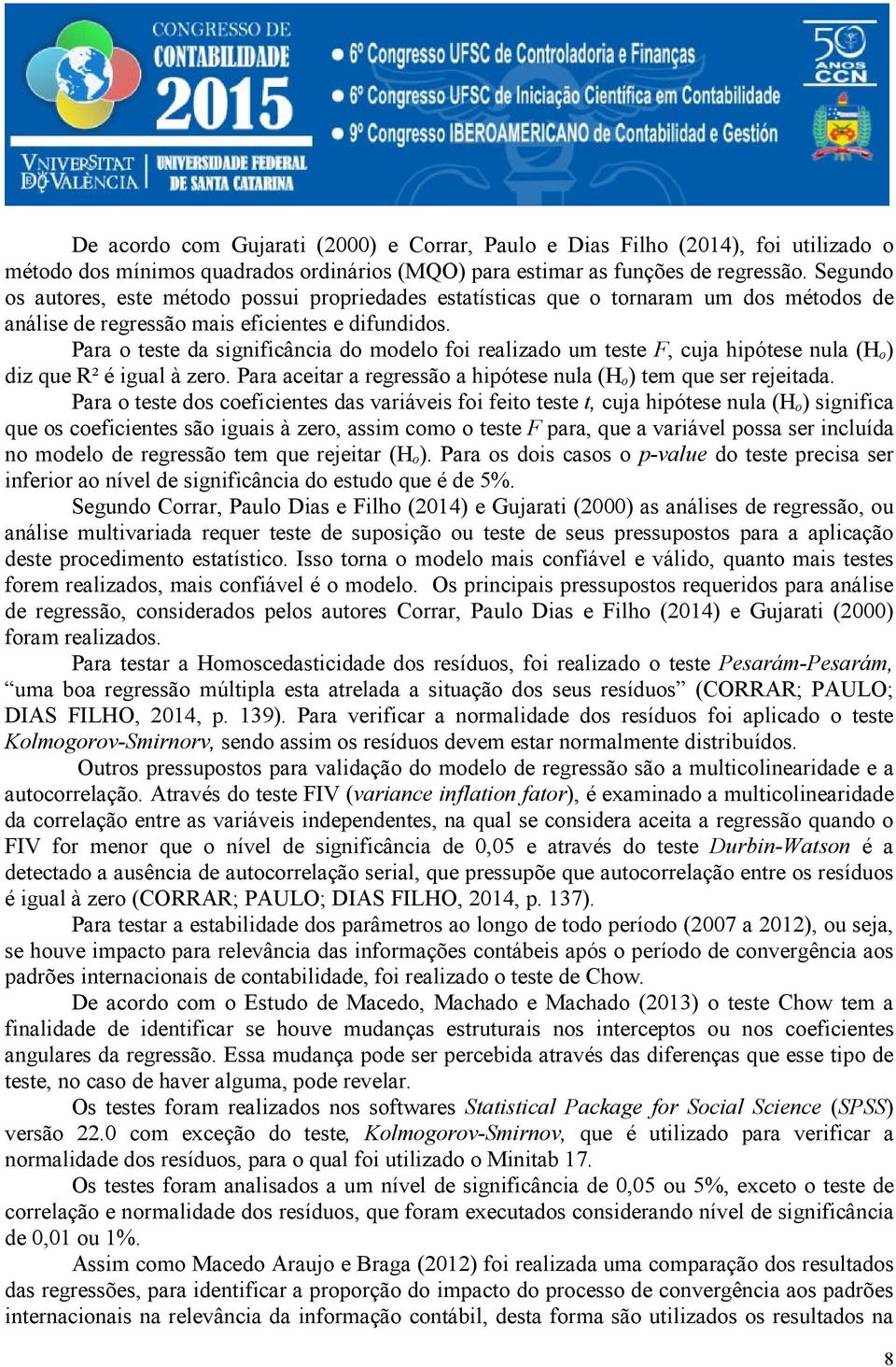 Para o teste da significância do modelo foi realizado um teste F, cuja hipótese nula (Hₒ) diz que R² é igual à zero. Para aceitar a regressão a hipótese nula (Hₒ) tem que ser rejeitada.