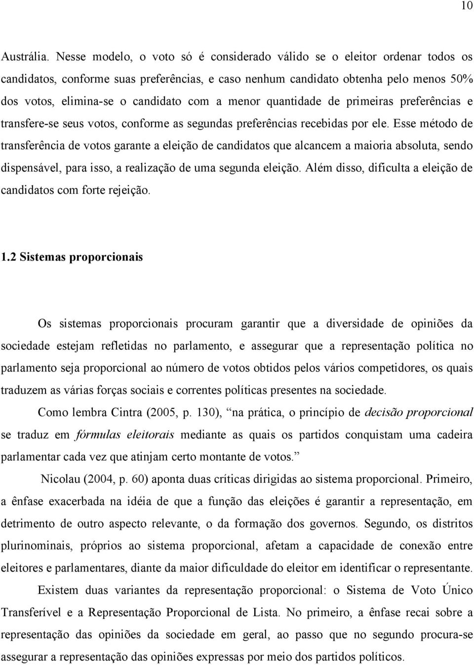 a menor quantidade de primeiras preferências e transfere-se seus votos, conforme as segundas preferências recebidas por ele.