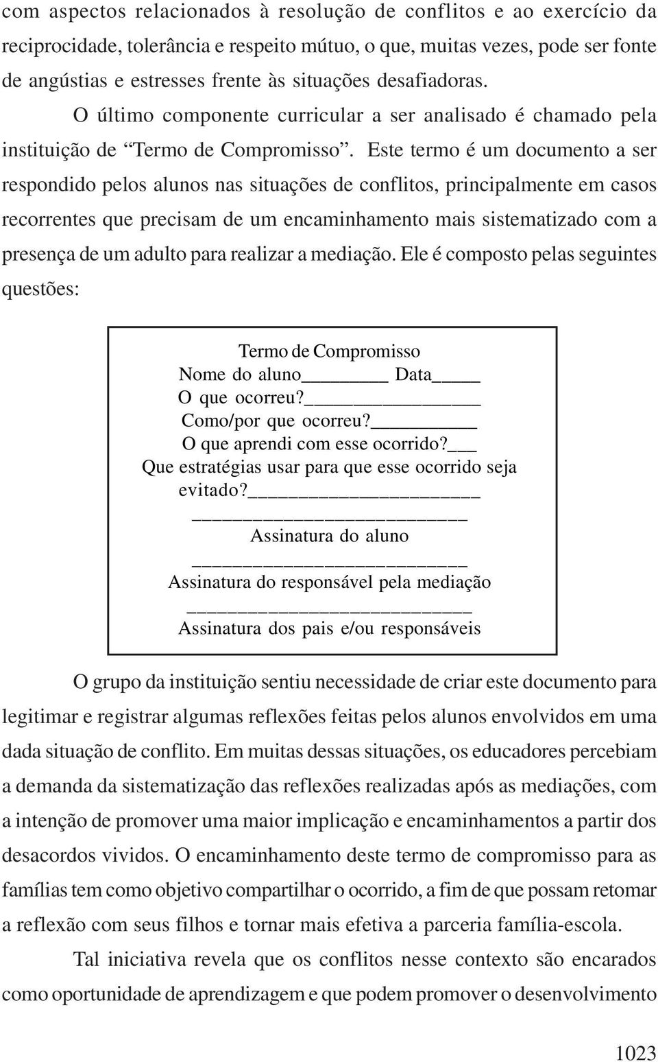 Este termo é um documento a ser respondido pelos alunos nas situações de conflitos, principalmente em casos recorrentes que precisam de um encaminhamento mais sistematizado com a presença de um