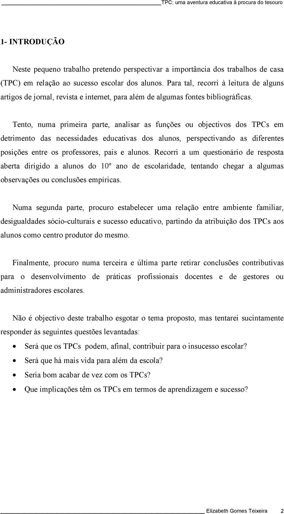 Tento, numa primeira parte, analisar as funções ou objectivos dos TPCs em detrimento das necessidades educativas dos alunos, perspectivando as diferentes posições entre os professores, pais e alunos.