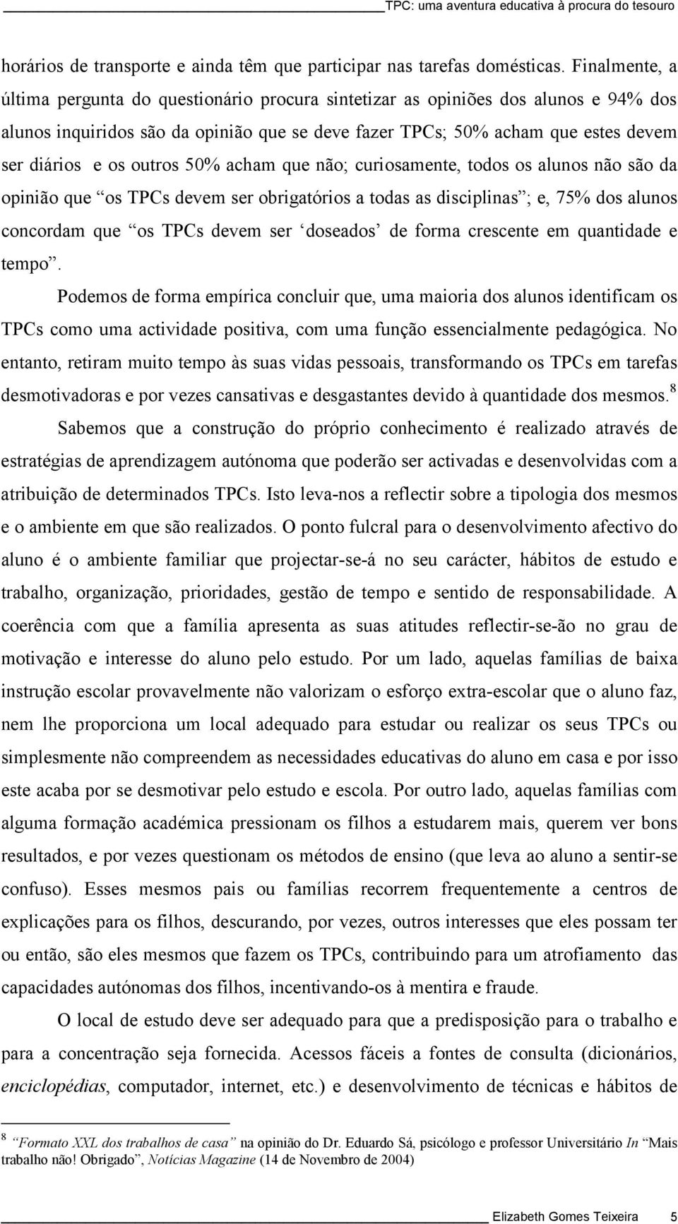 outros 50% acham que não; curiosamente, todos os alunos não são da opinião que os TPCs devem ser obrigatórios a todas as disciplinas ; e, 75% dos alunos concordam que os TPCs devem ser doseados de