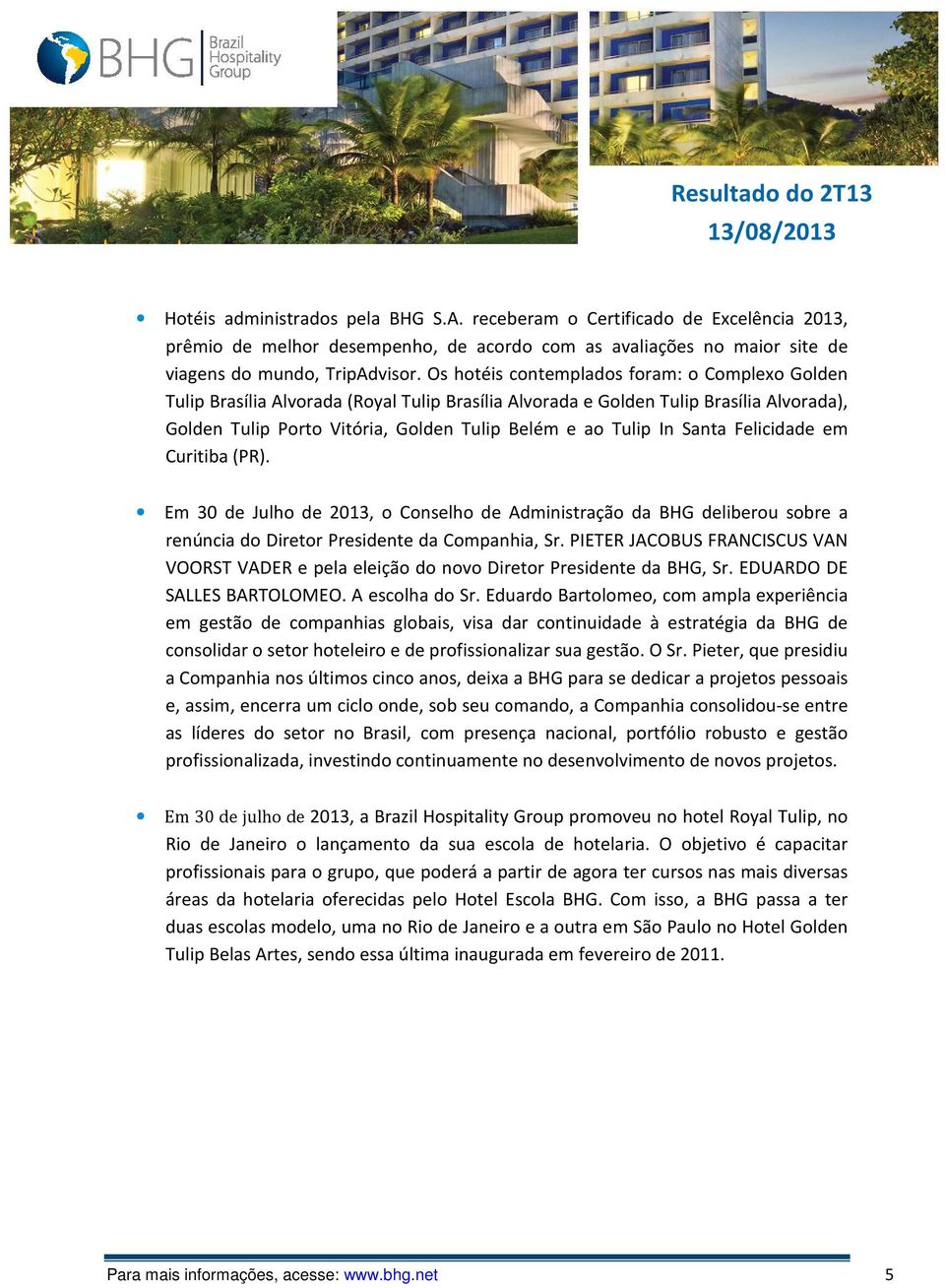Santa Felicidade em Curitiba (PR). Em 30 de Julho de 2013, o Conselho de Administração da BHG deliberou sobre a renúncia do Diretor Presidente da Companhia, Sr.