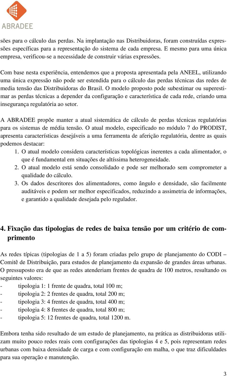 Com base nesta experiência, entendemos que a proposta apresentada pela ANEEL, utilizando uma única expressão não pode ser estendida para o cálculo das perdas técnicas das redes de media tensão das