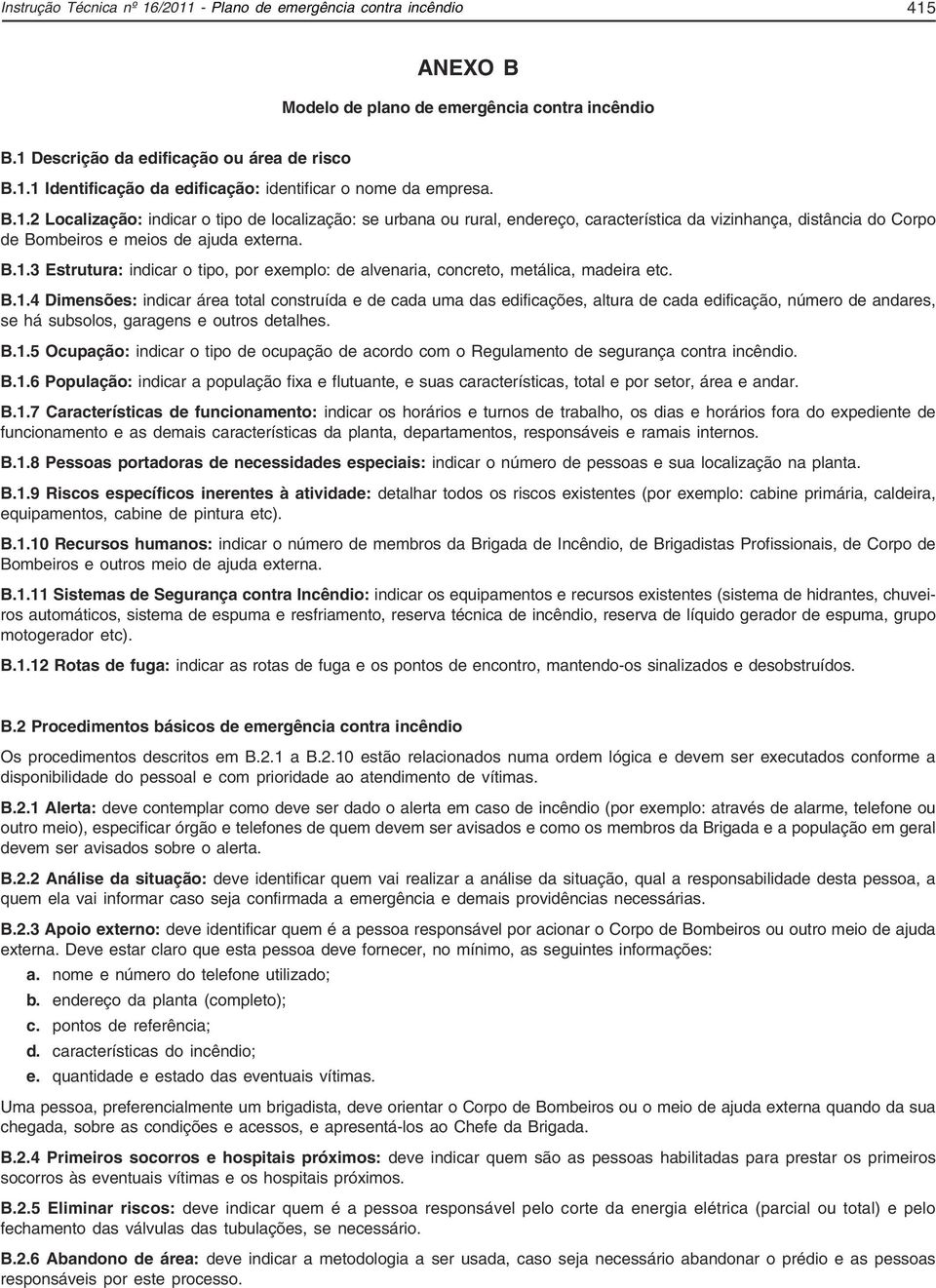 B.1.4 Dimensões: indicar área total construída e de cada uma das edificações, altura de cada edificação, número de andares, se há subsolos, garagens e outros detalhes. B.1.5 Ocupação: indicar o tipo de ocupação de acordo com o Regulamento de segurança contra incêndio.