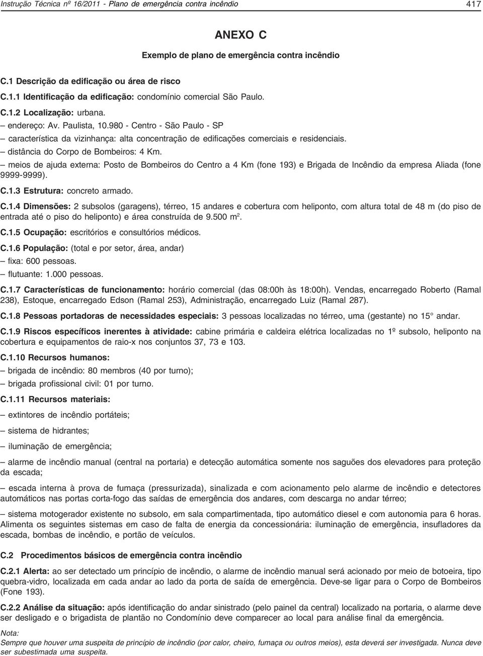 distância do Corpo de Bombeiros: 4 Km. meios de ajuda externa: Posto de Bombeiros do Centro a 4 Km (fone 193) e Brigada de Incêndio da empresa Aliada (fone 9999-9999). C.1.3 Estrutura: concreto armado.