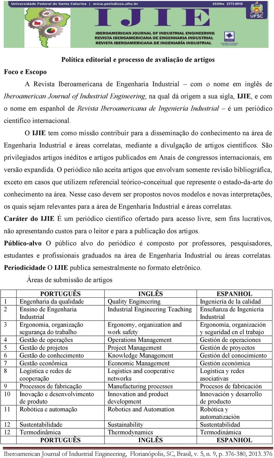 O IJIE tem como missão contribuir para a disseminação do conhecimento na área de Engenharia e áreas correlatas, mediante a divulgação de artigos científicos.