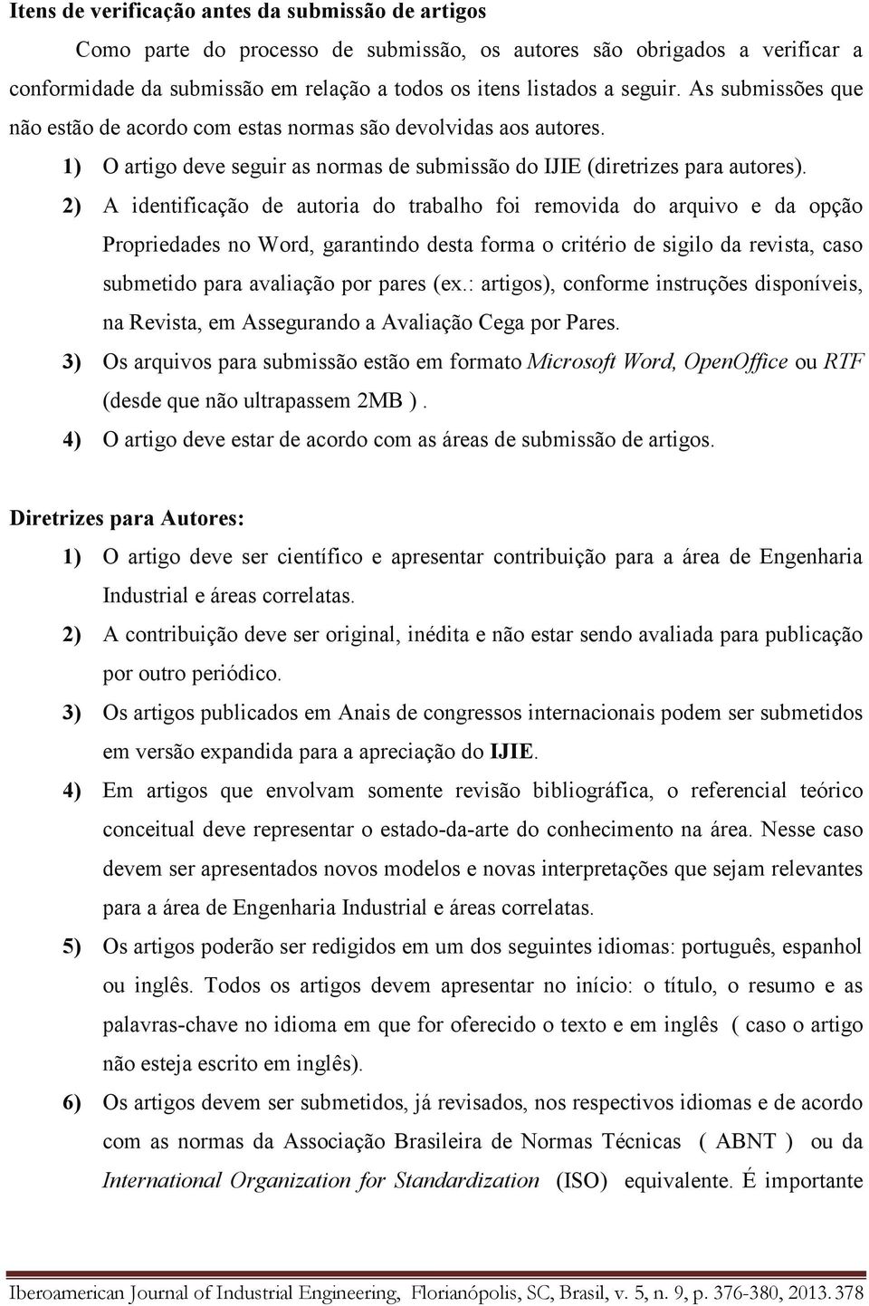 2) A identificação de autoria do trabalho foi removida do arquivo e da opção Propriedades no Word, garantindo desta forma o critério de sigilo da revista, caso submetido para avaliação por pares (ex.