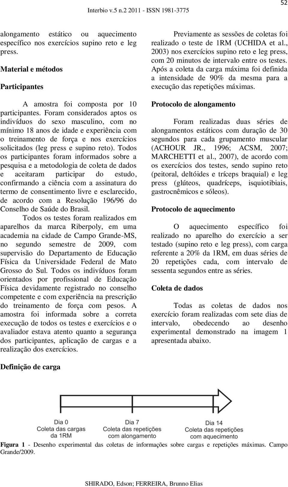 Todos os participantes foram informados sobre a pesquisa e a metodologia de coleta de dados e aceitaram participar do estudo, confirmando a ciência com a assinatura do termo de consentimento livre e