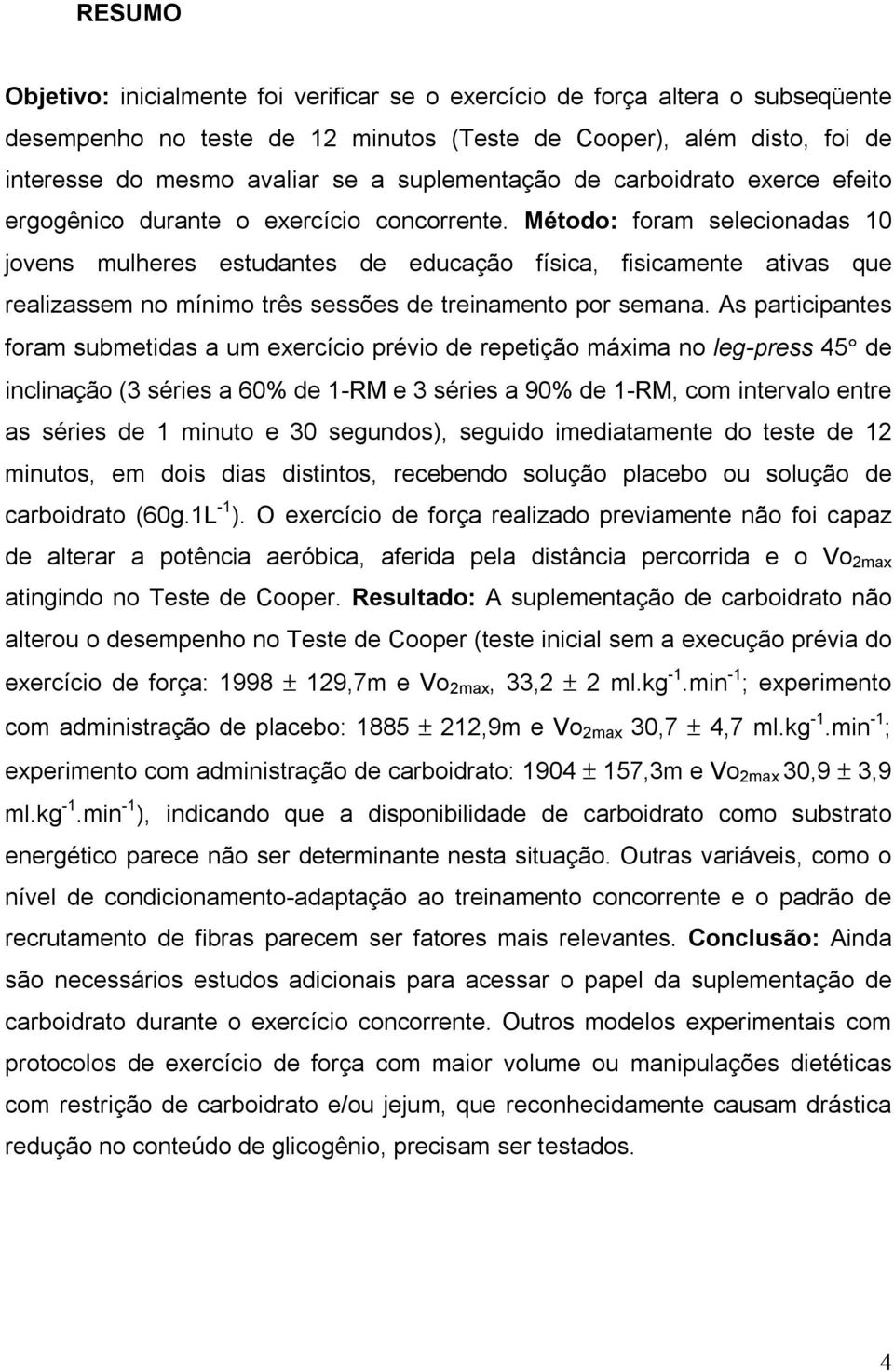 Método: foram selecionadas 10 jovens mulheres estudantes de educação física, fisicamente ativas que realizassem no mínimo três sessões de treinamento por semana.