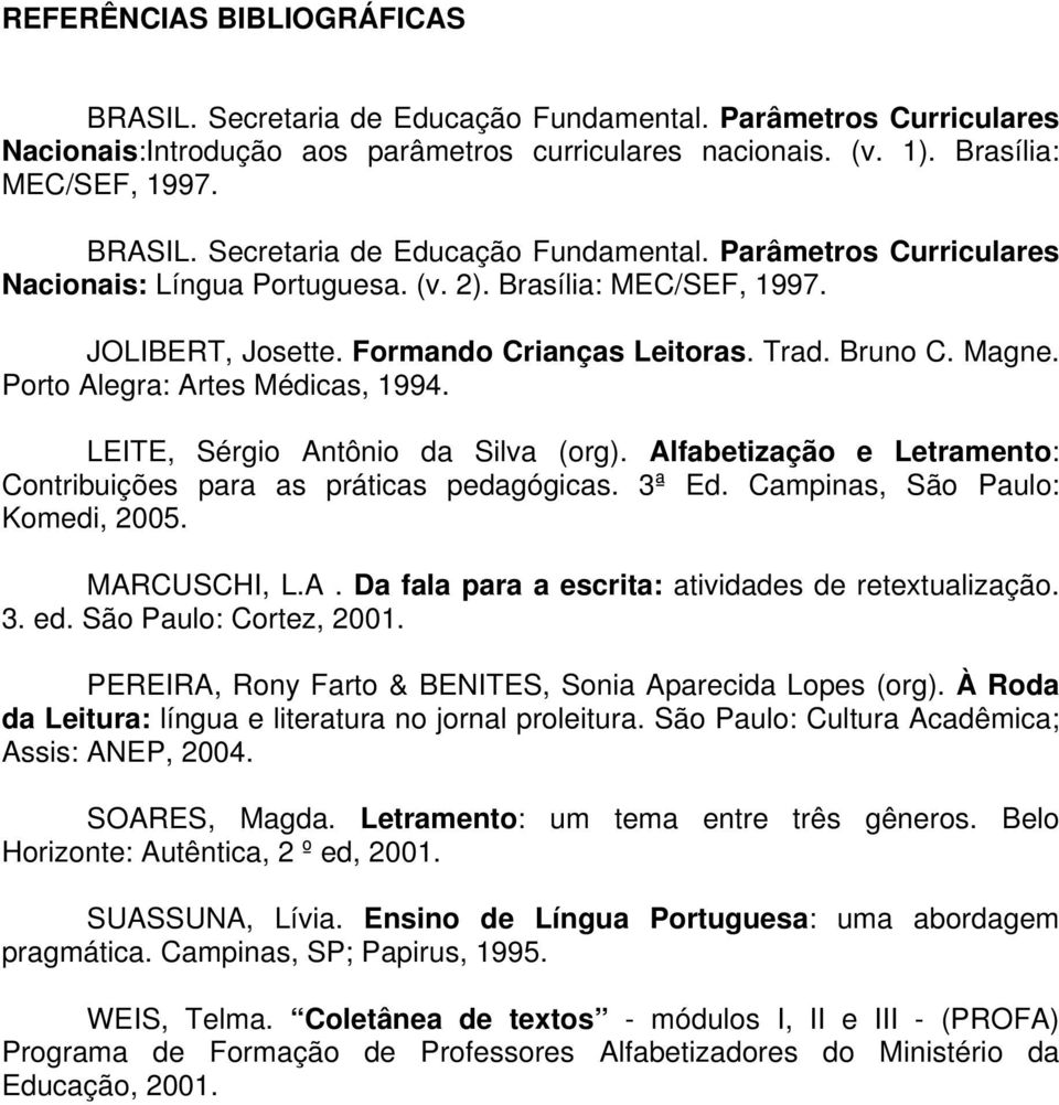 Alfabetização e Letramento: Contribuições para as práticas pedagógicas. 3ª Ed. Campinas, São Paulo: Komedi, 2005. MARCUSCHI, L.A. Da fala para a escrita: atividades de retextualização. 3. ed.