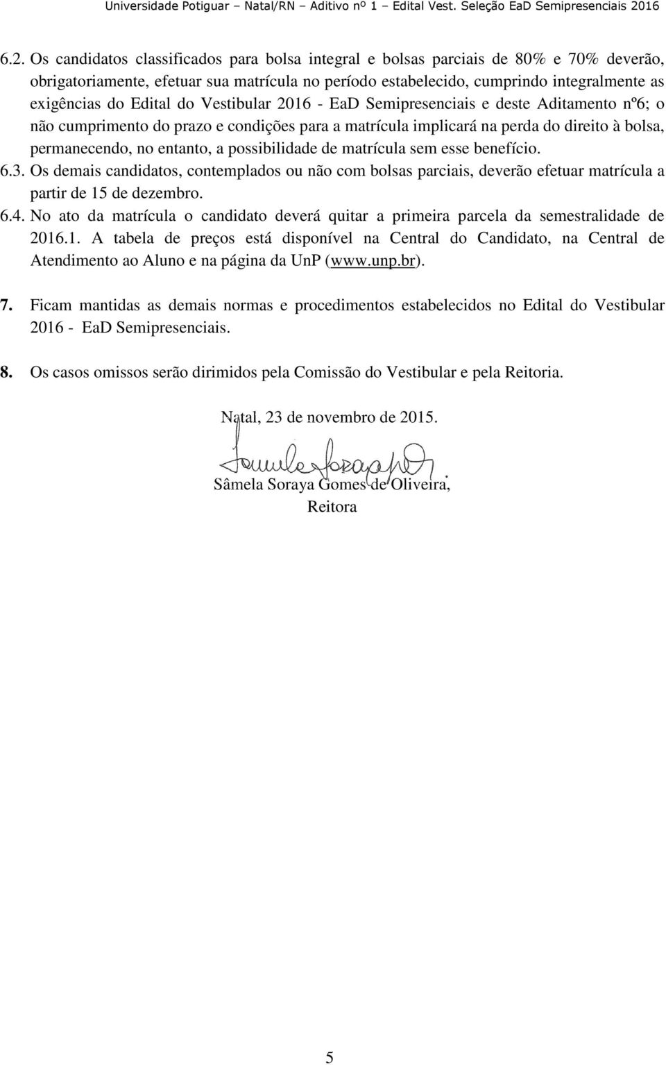 possibilidade de matrícula sem esse benefício. 6.3. Os demais candidatos, contemplados ou não com bolsas parciais, deverão efetuar matrícula a partir de 15 de dezembro. 6.4.