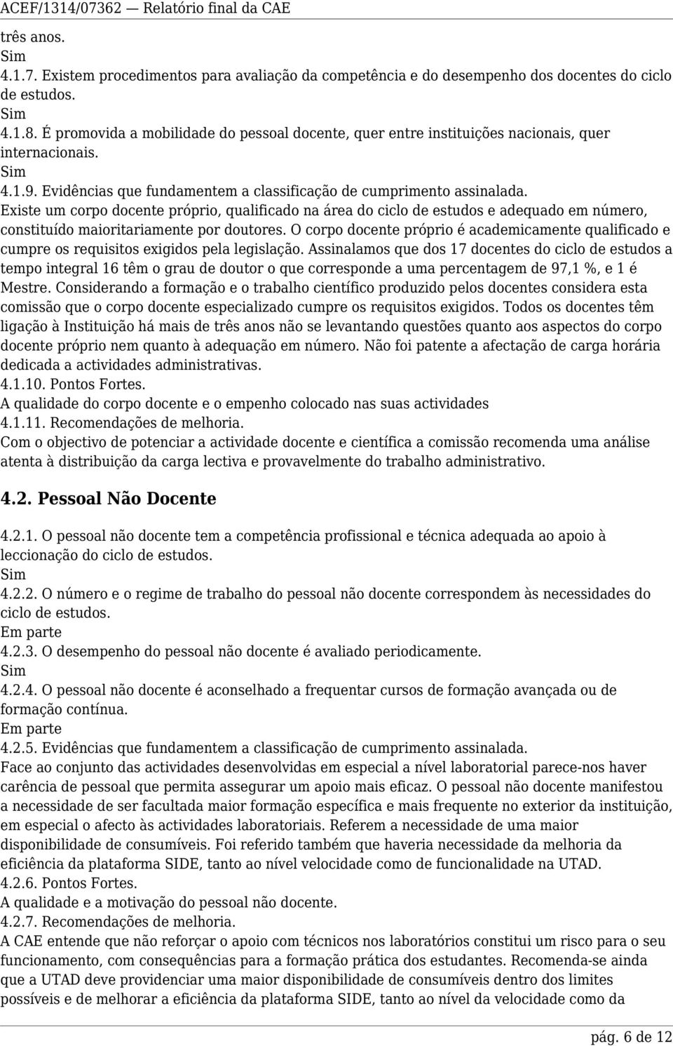 Existe um corpo docente próprio, qualificado na área do ciclo de estudos e adequado em número, constituído maioritariamente por doutores.