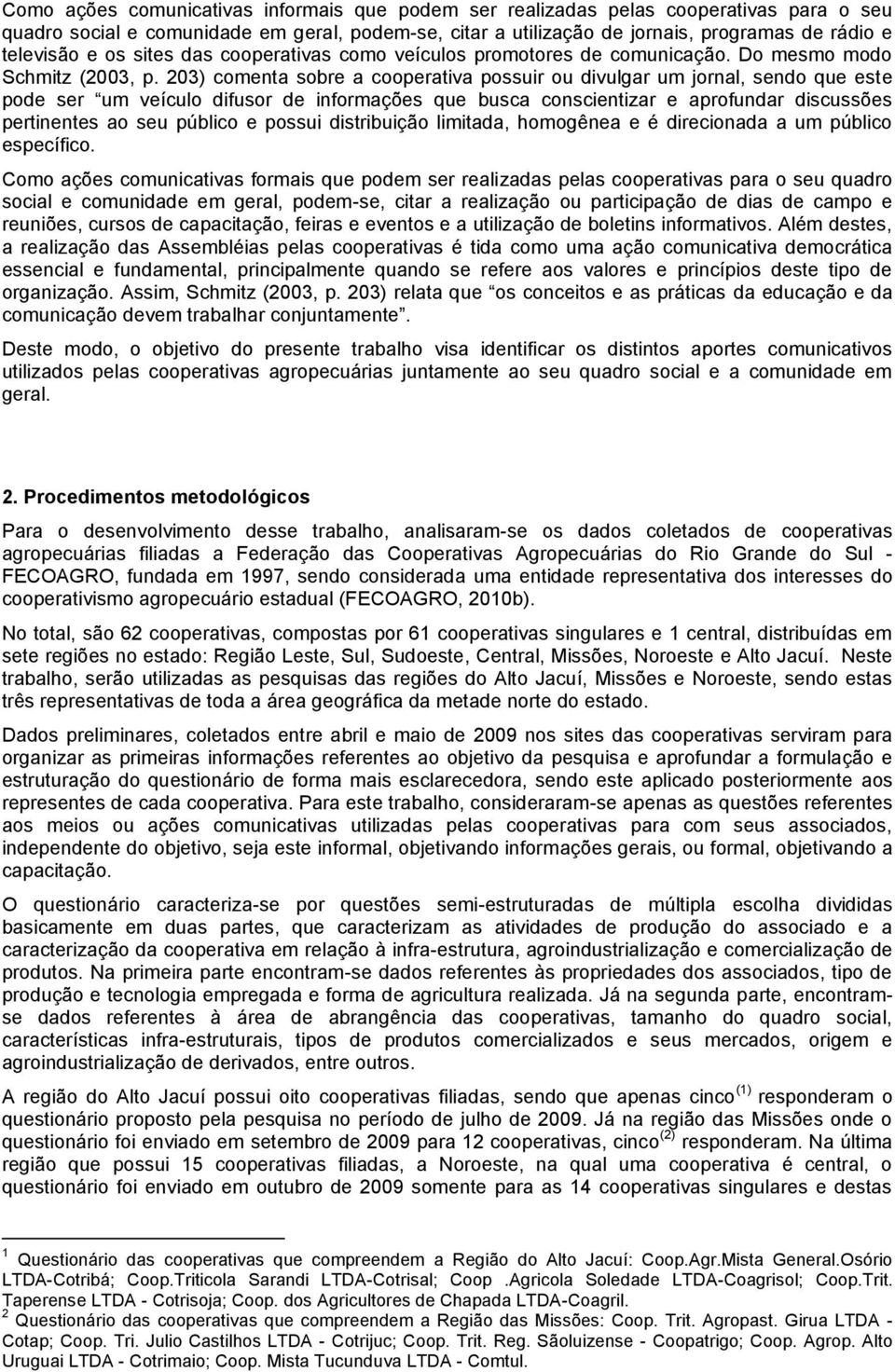 203) comenta sobre a cooperativa possuir ou divulgar um jornal, sendo que est e pode ser um veículo difusor de informações que busca conscientizar e aprofundar discussões pertinentes ao seu público e