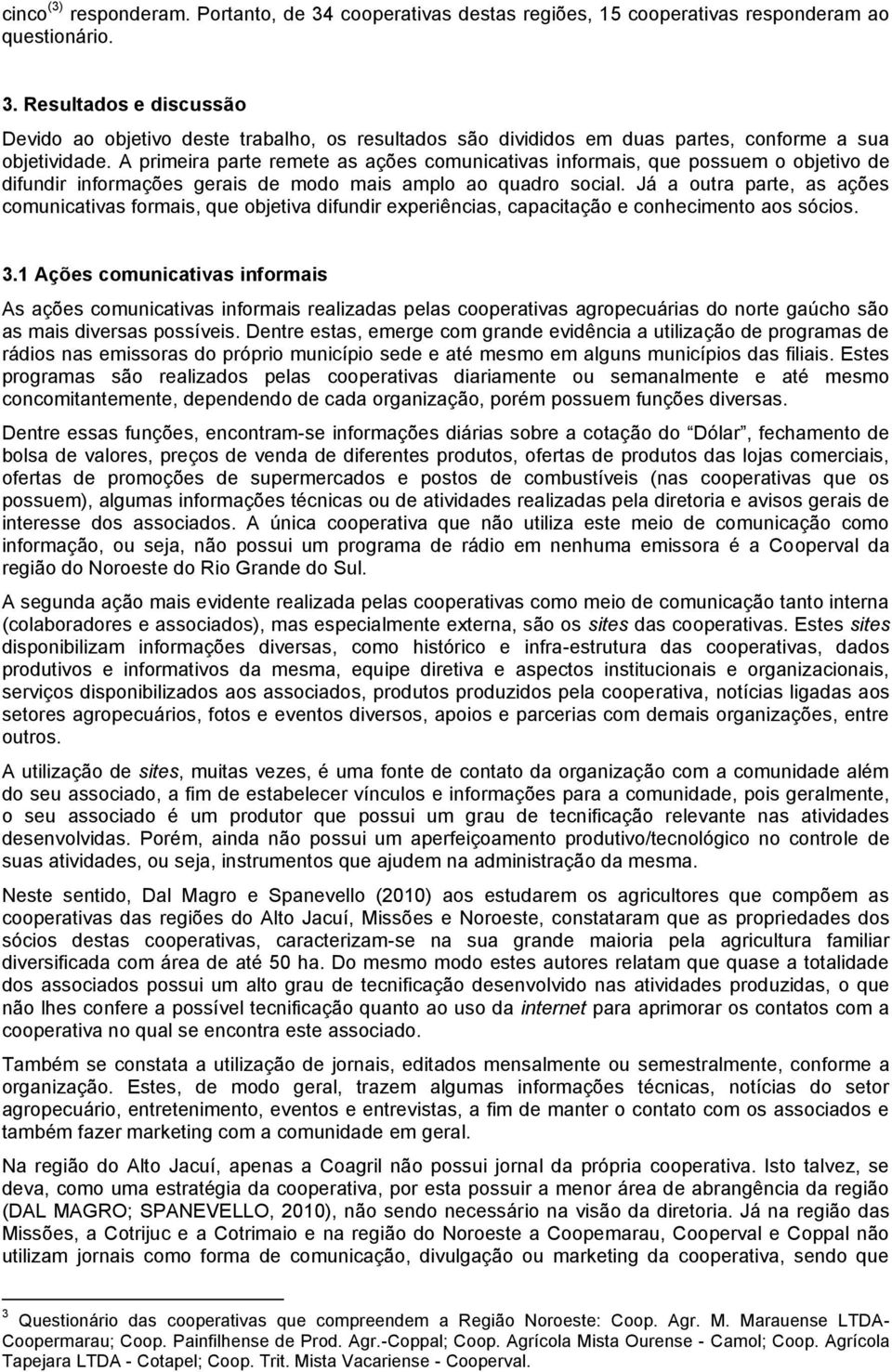 Já a outra parte, as ações comunicativas formais, que objetiva difundir experiências, capacitação e conhecimento aos sócios. 3.